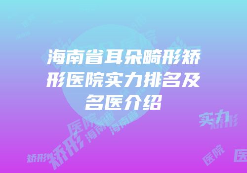 海南省耳朵畸形矫形医院实力排名及名医介绍
