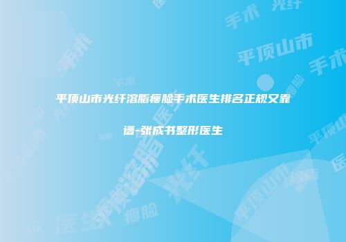 平顶山市光纤溶脂瘦脸手术医生排名正规又靠谱-张成书整形医生