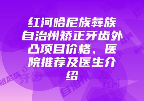 红河哈尼族彝族自治州矫正牙齿外凸项目价格、医院推荐及医生介绍