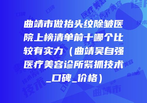 曲靖市做抬头纹除皱医院上榜清单前十哪个比较有实力（曲靖吴自强医疗美容诊所紧抓技术_口碑_价格）