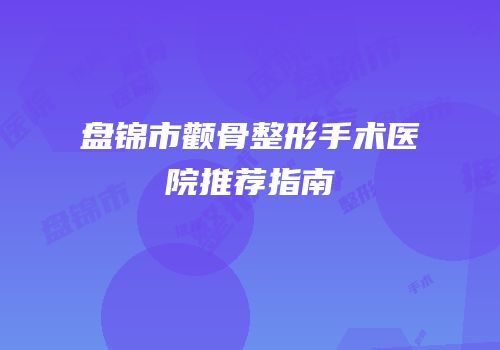 盘锦市颧骨整形手术医院推荐指南