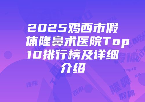 2025鸡西市假体隆鼻术医院Top10排行榜及详细介绍