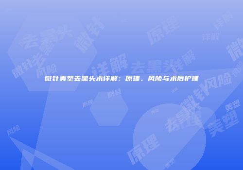 微针美塑去黑头术详解：原理、风险与术后护理