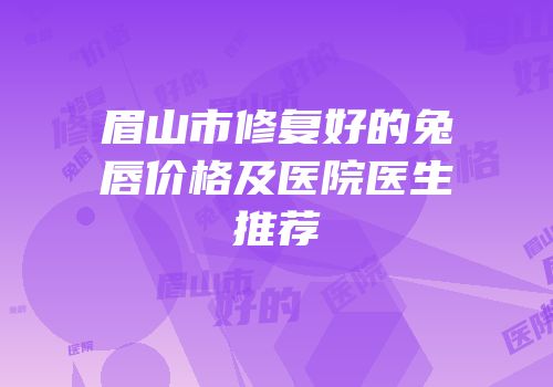 眉山市修复好的兔唇价格及医院医生推荐