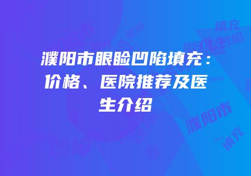濮阳市眼睑凹陷填充：价格、医院推荐及医生介绍