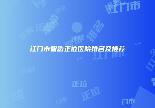 江门市智齿正位医院排名及推荐