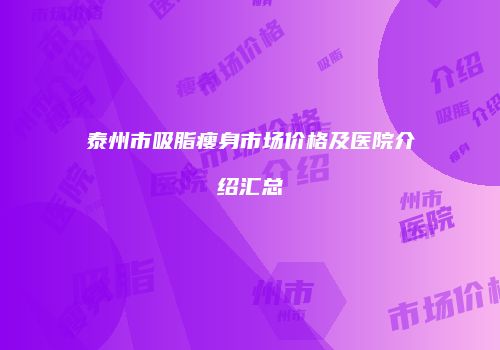泰州市吸脂瘦身市场价格及医院介绍汇总