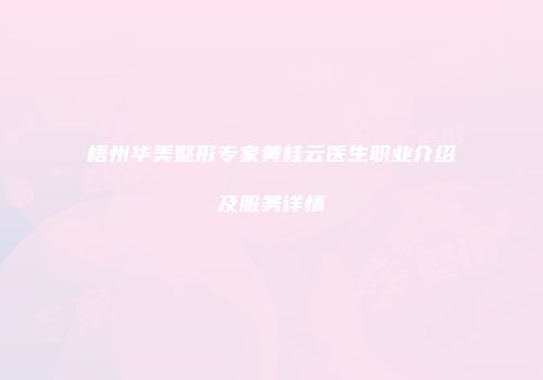 梧州华美整形专家黄桂云医生职业介绍及服务详情