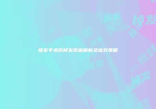植发手术后掉发原因解析及应对策略