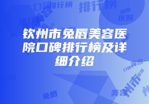 钦州市兔唇美容医院口碑排行榜及详细介绍