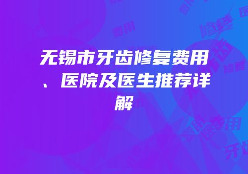 无锡市牙齿修复费用、医院及医生推荐详解
