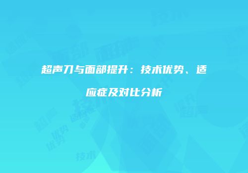 超声刀与面部提升：技术优势、适应症及对比分析