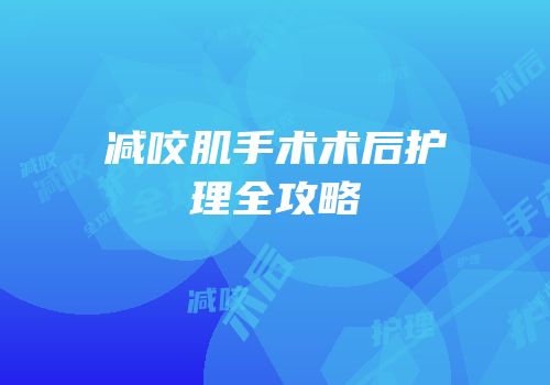 减咬肌手术术后护理全攻略
