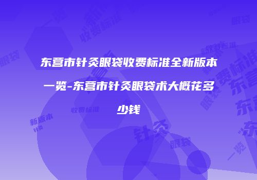 东营市针灸眼袋收费标准全新版本一览-东营市针灸眼袋术大概花多少钱