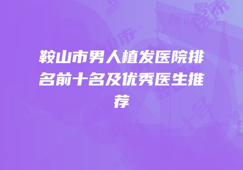鞍山市男人植发医院排名前十名及优秀医生推荐