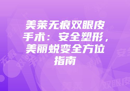 美莱无痕双眼皮手术：安全塑形，美丽蜕变全方位指南