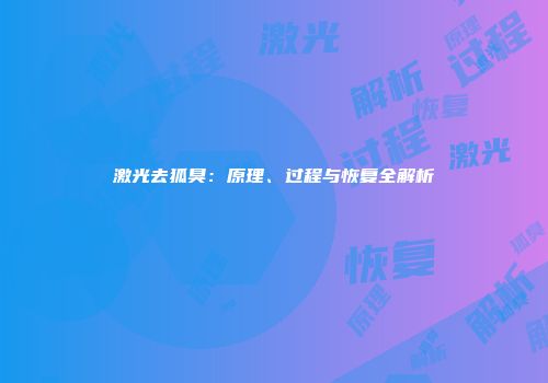 激光去狐臭：原理、过程与恢复全解析