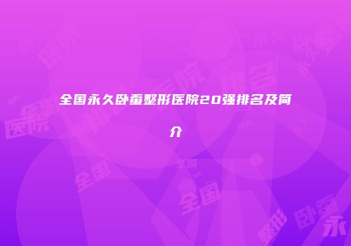 全国永久卧蚕整形医院20强排名及简介