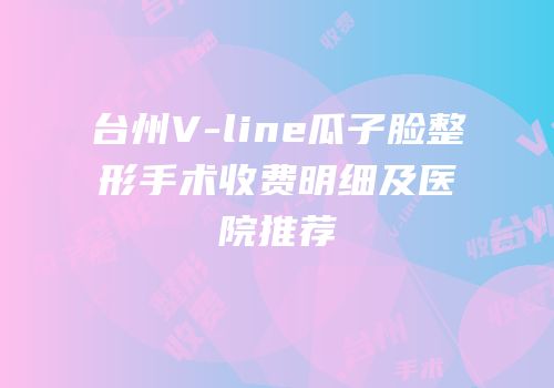 台州V-line瓜子脸整形手术收费明细及医院推荐