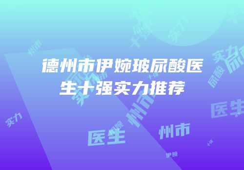 德州市伊婉玻尿酸医生十强实力推荐