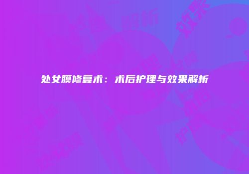 处女膜修复术：术后护理与效果解析