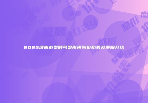 2025渭南市整颧弓整形医院价格表及医院介绍