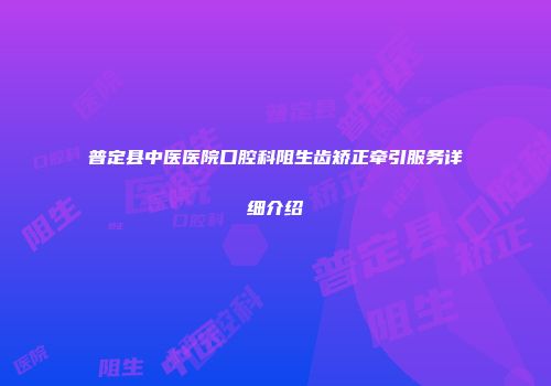 普定县中医医院口腔科阻生齿矫正牵引服务详细介绍