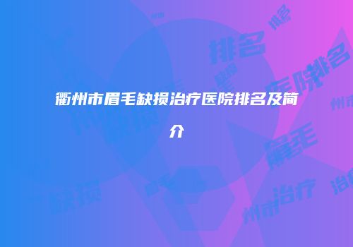 衢州市眉毛缺损治疗医院排名及简介