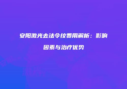安阳激光去法令纹费用解析：影响因素与治疗优势