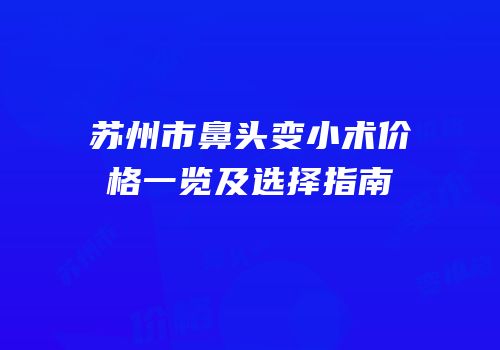 苏州市鼻头变小术价格一览及选择指南