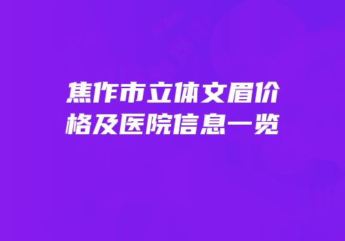 焦作市立体文眉价格及医院信息一览