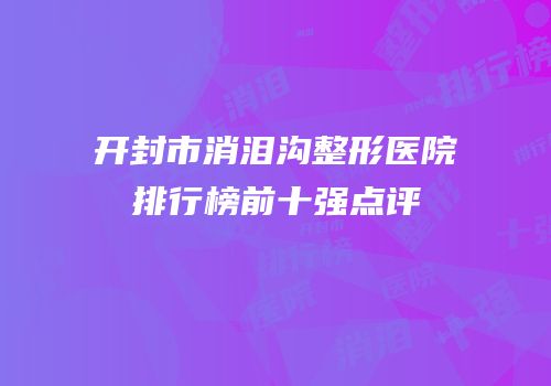 开封市消泪沟整形医院排行榜前十强点评