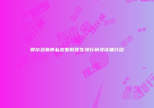 鄂尔多斯市私密整形医生排行榜及详细介绍
