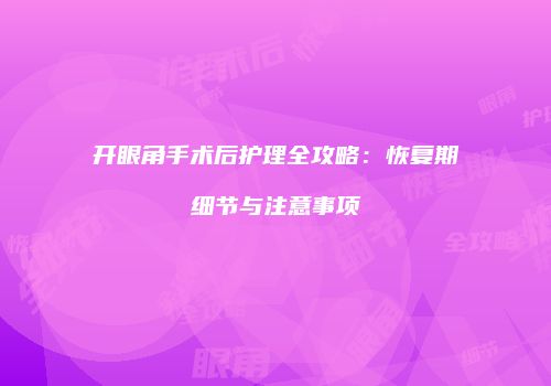 开眼角手术后护理全攻略：恢复期细节与注意事项