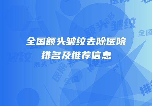 全国额头皱纹去除医院排名及推荐信息
