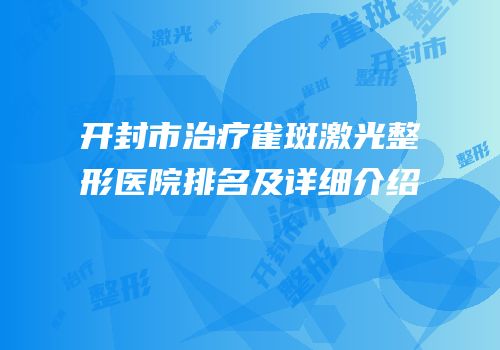 开封市治疗雀斑激光整形医院排名及详细介绍