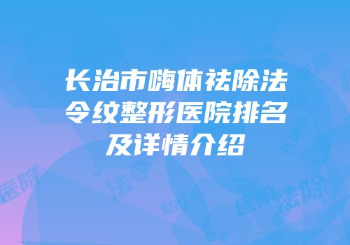 长治市嗨体祛除法令纹整形医院排名及详情介绍
