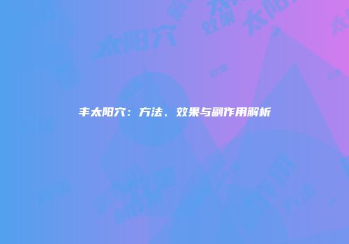 丰太阳穴：方法、效果与副作用解析