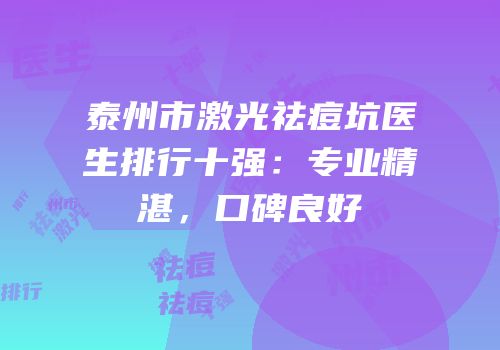 泰州市激光祛痘坑医生排行十强：专业精湛，口碑良好