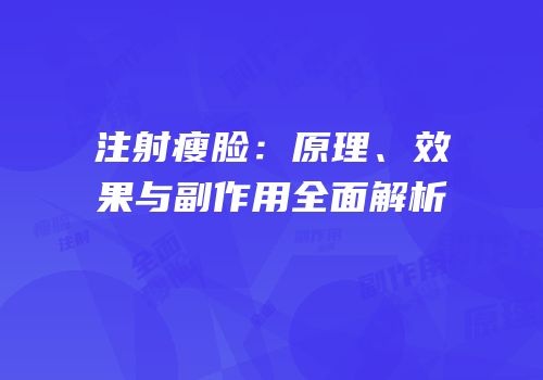 注射瘦脸：原理、效果与副作用全面解析