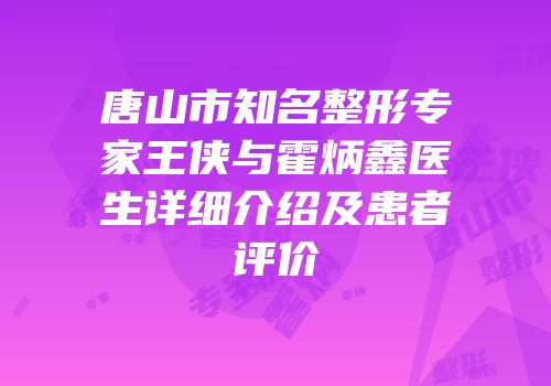 唐山市知名整形专家王侠与霍炳鑫医生详细介绍及患者评价