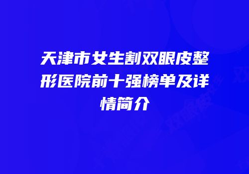 天津市女生割双眼皮整形医院前十强榜单及详情简介