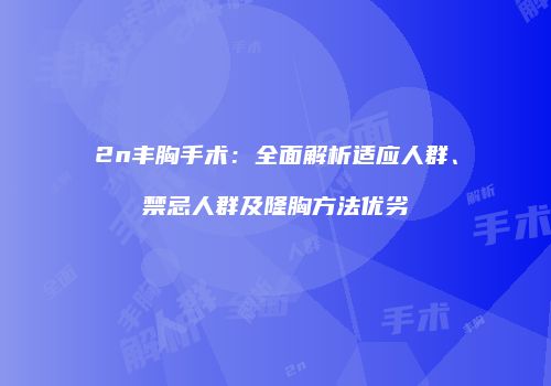 2n丰胸手术：全面解析适应人群、禁忌人群及隆胸方法优劣