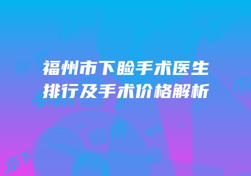 福州市下睑手术医生排行及手术价格解析