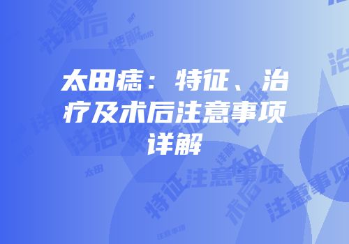 太田痣：特征、治疗及术后注意事项详解