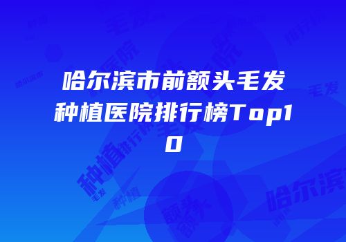 哈尔滨市前额头毛发种植医院排行榜Top10