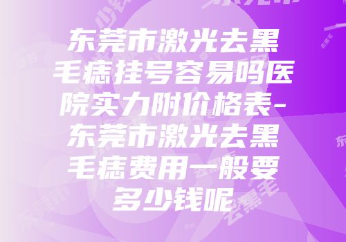 东莞市激光去黑毛痣挂号容易吗医院实力附价格表-东莞市激光去黑毛痣费用一般要多少钱呢