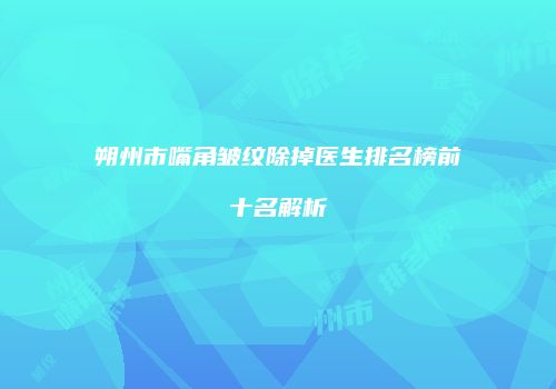 朔州市嘴角皱纹除掉医生排名榜前十名解析