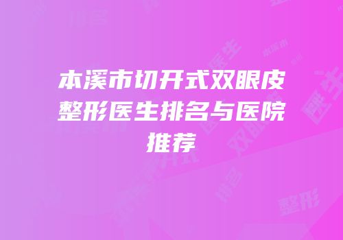 本溪市切开式双眼皮整形医生排名与医院推荐