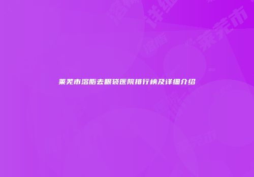 莱芜市溶脂去眼袋医院排行榜及详细介绍